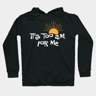 it's too a.m. for me Hoodie